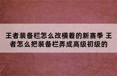 王者装备栏怎么改横着的新赛季 王者怎么把装备栏弄成高级初级的